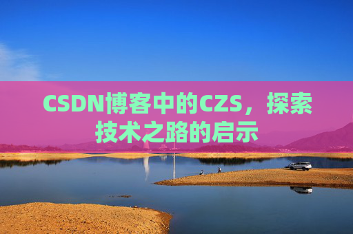 CSDN博客中的CZS，探索技术之路的启示